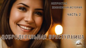 Часть2  Добродетельная преступница. Непростая жизненная история.