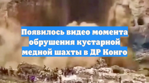 Появилось видео момента обрушения кустарной медной шахты в ДР Конго