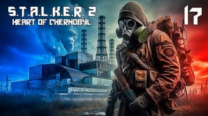 S.T.A.L.K.E.R. 2 СЕРДЦЕ ЧЕРНОБЫЛЯ #17 НОВЫЕ ПОРЯДКИ