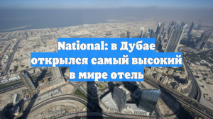 National: в Дубае открылся самый высокий в мире отель