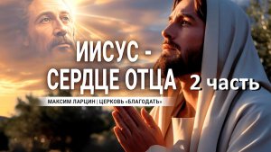 Иисус Сердце Отца 2часть - Максим Ларцин 8.09.25 Эфир с Библейской школы