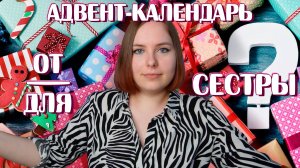 АДВЕНТ КАЛЕНДАРЬ ОТ / ДЛЯ СЕСТРЫ