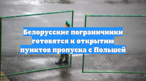 Белорусские пограничники готовятся к открытию пунктов пропуска с Польшей