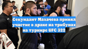 Секундант Махачева принял участие в драке на трибунах на турнире UFC 322