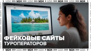 Мошенники начали создавать фейковые сайты туроператоров - Москва 24