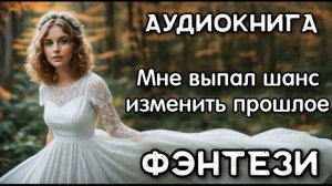 Фэнтези Аудиокнига: Мне выпал шанс изменить прошлое
