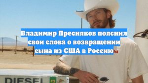 Владимир Пресняков пояснил свои слова о возвращении сына из США в Россию