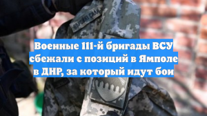 Военные 111-й бригады ВСУ сбежали с позиций в Ямполе в ДНР, за который идут бои