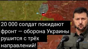 20 000 солдат покидают фронт — оборона Украины рушится с трёх направлений!
