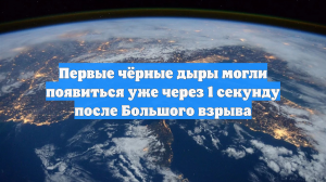 Первые чёрные дыры могли появиться уже через 1 секунду после Большого взрыва