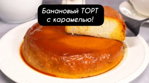 Банановый ТОРТ с карамелью — простой рецепт без духовки! 4 ингредиента