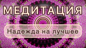 Умение надеяться на лучшее. Трансформационная МЕДИТАЦИЯ. Высокие вибрации.