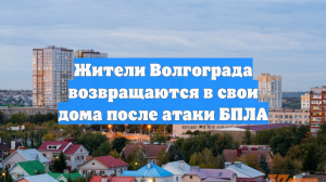 Жители Волгограда возвращаются в свои дома после атаки БПЛА