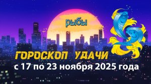 Гороскоп удачи с 17 по 23 ноября 2025 года. Рыбы