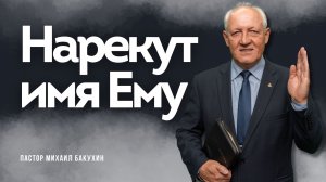 Нарекут имя Ему - Проповедь - Михаил Бакухин