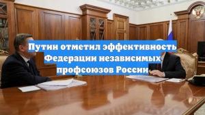 Путин отметил эффективность Федерации независимых профсоюзов России