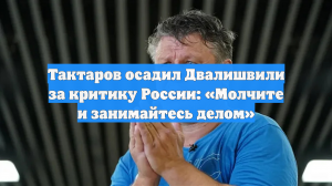 Тактаров осадил Двалишвили за критику России: «Молчите и занимайтесь делом»