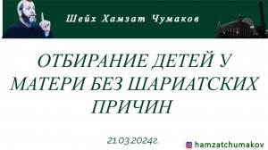 ОТБИРАНИЕ ДЕТЕЙ У МАТЕРИ БЕЗ ШАРИАТСКИХ ПРИЧИН || Шейх Хамзат Чумаков || 21.03.2024г.