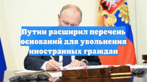 Путин расширил перечень оснований для увольнения иностранных граждан