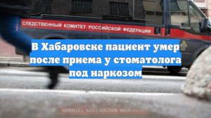 В Хабаровске пациент умер после приема у стоматолога под наркозом