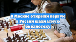 В Москве открыли первую в России шахматную библиотеку