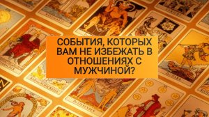 СОБЫТИЯ, КОТОРЫХ ВАМ НЕ ИЗБЕЖАТЬ В ОТНОШЕНИЯХ С МУЖЧИНОЙ?