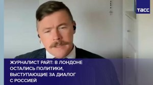 Журналист Райт: в Лондоне остались политики, выступающие за диалог с Россией