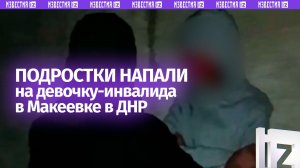 Девочку-инвалида жестоко избили подростки в Макеевке в ДНР