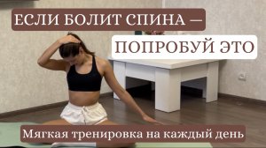 ЕСЛИ БОЛИТ СПИНА — ПОПРОБУЙ ЭТО. Мягкая тренировка на каждый день