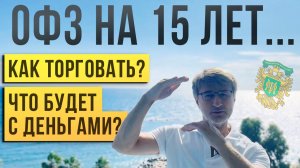 ОФЗ НА 15 ЛЕТ. Как торговать? Что будет с деньгами?