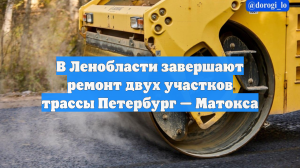 В Ленобласти завершают ремонт двух участков трассы Петербург — Матокса