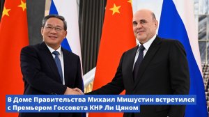 Михаил Мишустин встретился с Премьером Госсовета КНР Ли Цяном