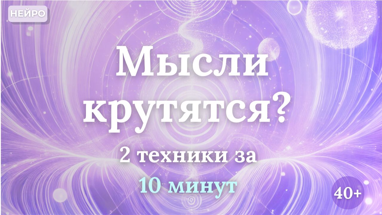 Мысли крутятся БЕЗ остановки? 2 техники за 10 минут (работают сразу) | 40+