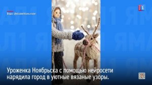 Уроженка Ноябрьска с помощью нейросети нарядила город в уютные вязаные узоры