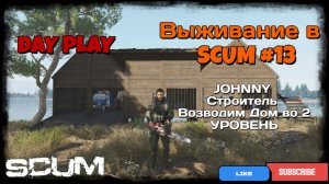 Выживание в SCUM #13 JOHNNY строитель, возводим дом на 2 УРОВЕНЬ !!!