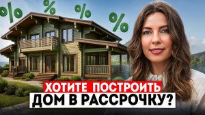 ХОТИТЕ ПОСТРОИТЬ ДОМ В РАССРОЧКУ?