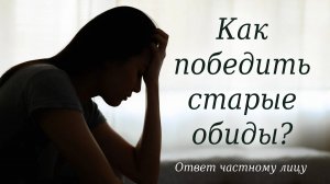 Как победить старые обиды?