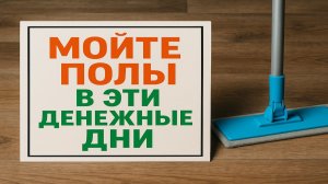 Мойте полы строго в эти дни — деньги в доме перестанут уходить и появится стабильный доход