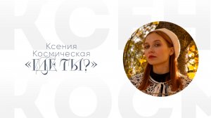 Ксения Космическая «Где ты?»