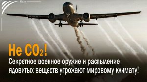 Не CO2! – Секретное военное оружие и распыление ядовитых веществ угрожают мировому климату!