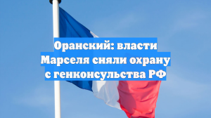 Оранский: власти Марселя сняли охрану с генконсульства РФ