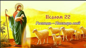 Псалом 22 - ГОСПОДЬ – Пастырь мой , я ни в чем не буду нуждаться