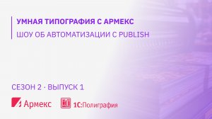 "Умная типография с Армекс" - шоу об автоматизации с Publish, сезон 2, выпуск 1