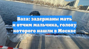Baza: задержаны мать и отчим мальчика, голову которого нашли в Москве
