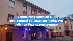 В 2025 году каждый 17-й рожденный в Пензенской области ребенок был недоношенным