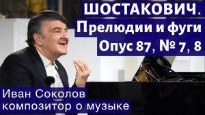 Лекция 187. Дмитрий Шостакович. 24 прелюдии и фуги. Ор.87 №7, 8. | Композитор Иван Соколов о музыке.