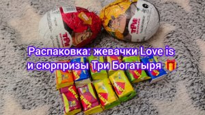 Распаковка: жевачки Love is и Сюрпризы Три Богатыря 🎁