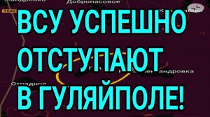 ВСУ УСПЕШНО ОТСТУПАЮТ! ГУЛЯЙПОЛЕ, ОРЕХОВ. ВОЕННЫЕ СВОДКИ