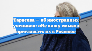 Тарасова — об иностранных учениках: «Не вижу смысла приглашать их в Россию»