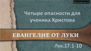 125 Четыре опасности для ученика Христова (Лк. 17.1-10)